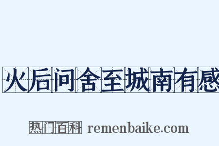火后问舍至城南有感是什么意思的图片